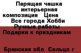 Парящая чашка интерьерная композиция › Цена ­ 900 - Все города Хобби. Ручные работы » Подарки к праздникам   . Брянская обл.,Сельцо г.